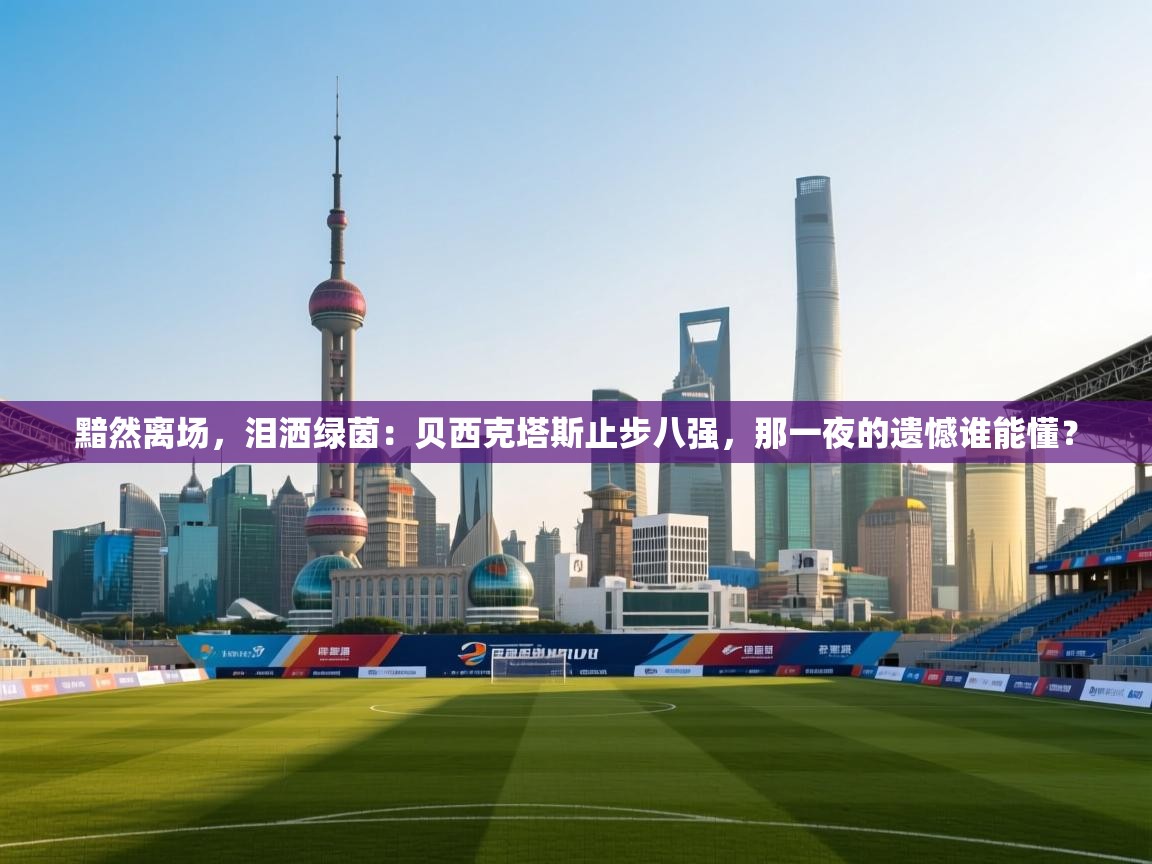 黯然离场，泪洒绿茵：贝西克塔斯止步八强，那一夜的遗憾谁能懂？