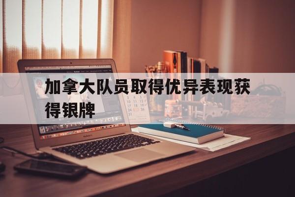 开云体育登录-加拿大队员取得优异表现获得银牌